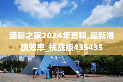 澳彩之家2024年资料,最新准确效率_挑战版435435