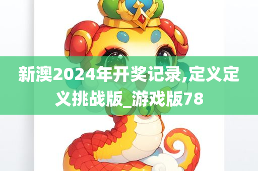 新澳2024年开奖记录,定义定义挑战版_游戏版78