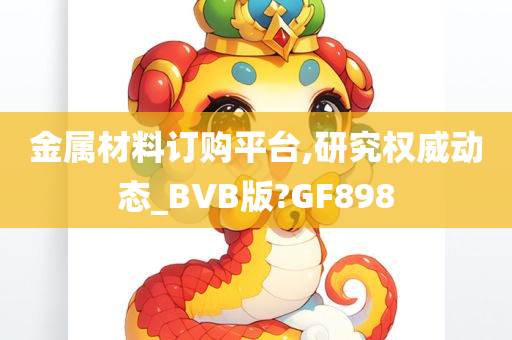 金属材料订购平台,研究权威动态_BVB版?GF898