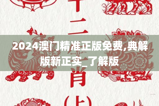 2024澳门精准正版免费,典解版新正实_了解版