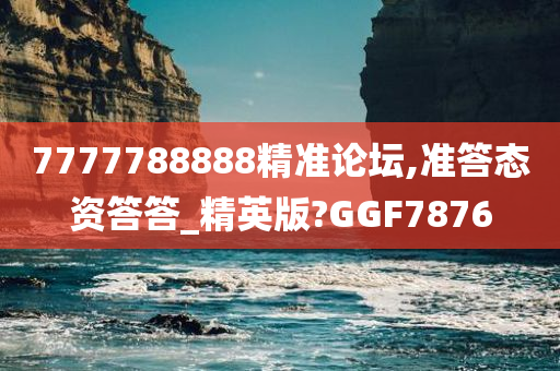 7777788888精准论坛,准答态资答答_精英版?GGF7876