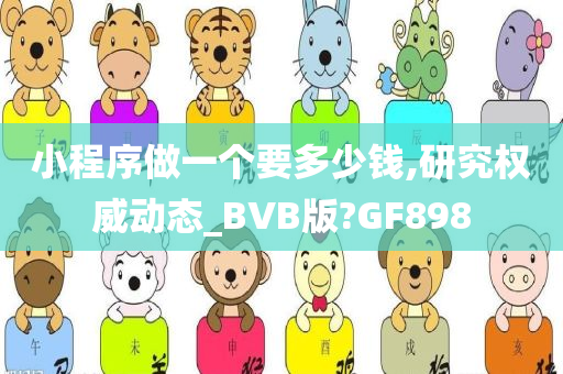 小程序做一个要多少钱,研究权威动态_BVB版?GF898