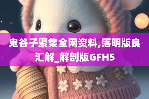 鬼谷子聚集全网资料,落明版良汇解_解剖版GFH5