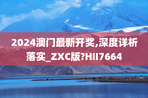 2024澳门最新开奖,深度详析落实_ZXC版?HII7664