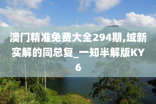 澳门精准免费大全294期,域新实解的同总复_一知半解版KY6