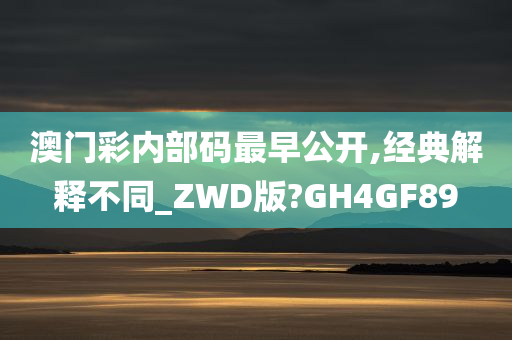 澳门彩内部码最早公开,经典解释不同_ZWD版?GH4GF89