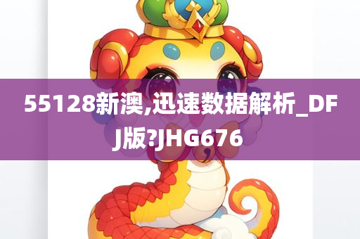 55128新澳,迅速数据解析_DFJ版?JHG676