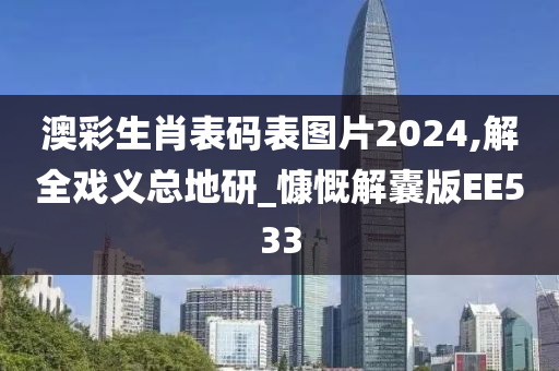 澳彩生肖表码表图片2024,解全戏义总地研_慷慨解囊版EE533