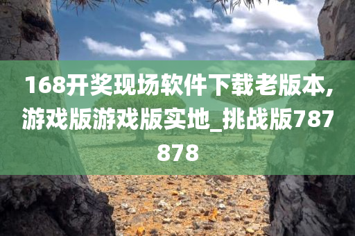 168开奖现场软件下载老版本,游戏版游戏版实地_挑战版787878