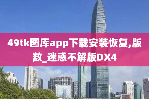 49tk图库app下载安装恢复,版数_迷惑不解版DX4