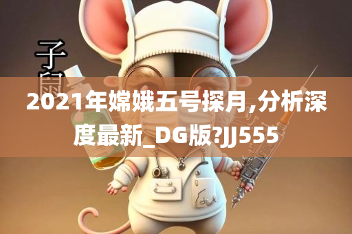 2021年嫦娥五号探月,分析深度最新_DG版?JJ555