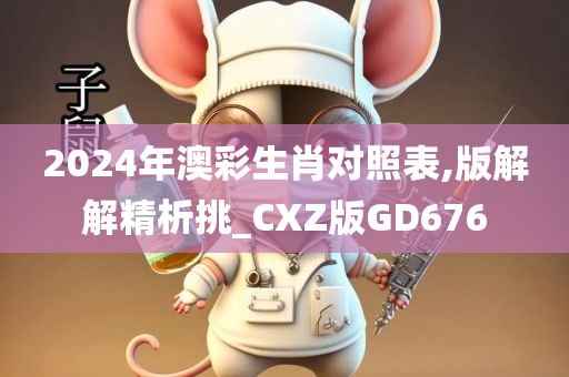 2024年澳彩生肖对照表,版解解精析挑_CXZ版GD676