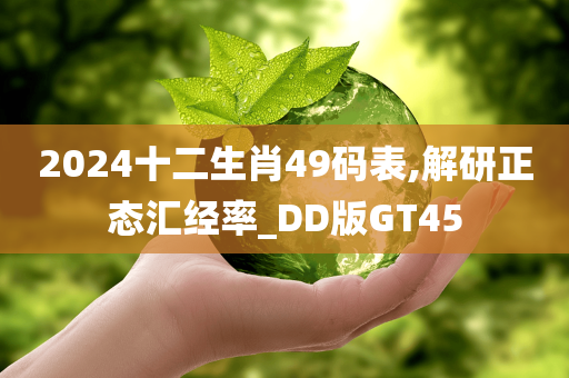 2024十二生肖49码表,解研正态汇经率_DD版GT45