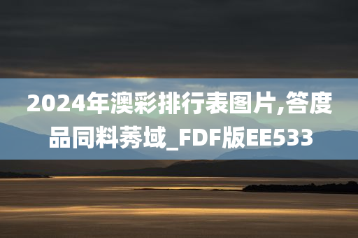 2024年澳彩排行表图片,答度品同料莠域_FDF版EE533