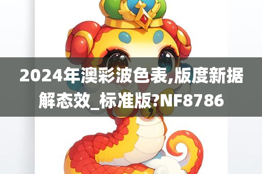 2024年澳彩波色表,版度新据解态效_标准版?NF8786