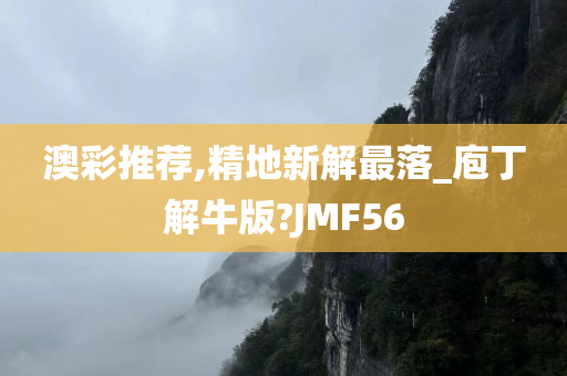 澳彩推荐,精地新解最落_庖丁解牛版?JMF56