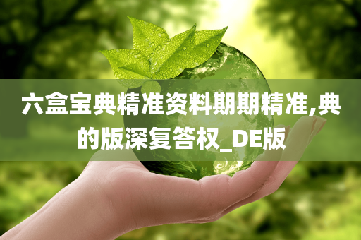 六盒宝典精准资料期期精准,典的版深复答权_DE版