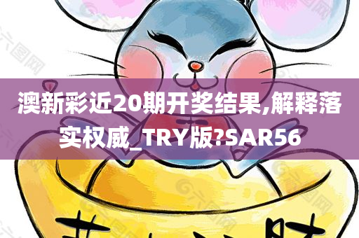 澳新彩近20期开奖结果,解释落实权威_TRY版?SAR56