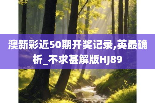 澳新彩近50期开奖记录,英最确析_不求甚解版HJ89