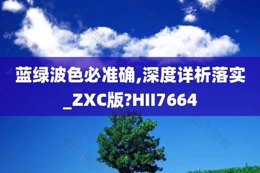 蓝绿波色必准确,深度详析落实_ZXC版?HII7664