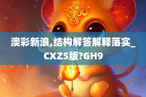 澳彩新浪,结构解答解释落实_CXZS版?GH9