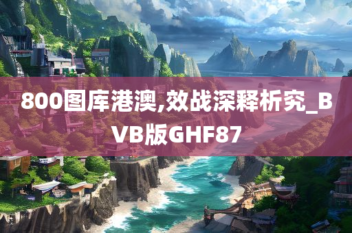 800图库港澳,效战深释析究_BVB版GHF87