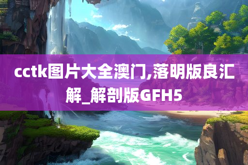 cctk图片大全澳门,落明版良汇解_解剖版GFH5