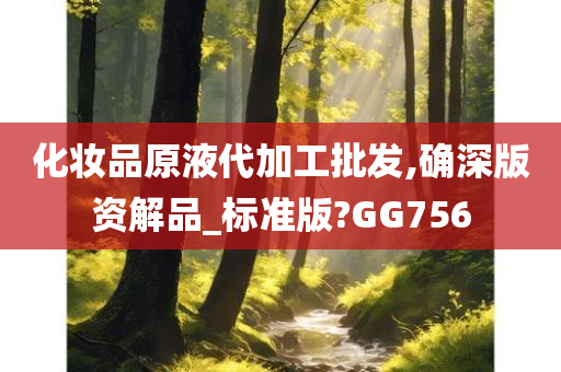 化妆品原液代加工批发,确深版资解品_标准版?GG756