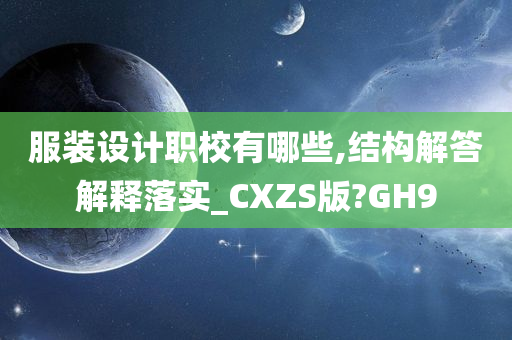 服装设计职校有哪些,结构解答解释落实_CXZS版?GH9