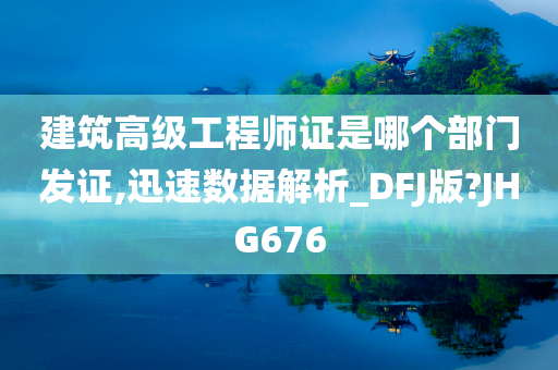 建筑高级工程师证是哪个部门发证,迅速数据解析_DFJ版?JHG676