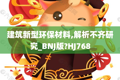 建筑新型环保材料,解析不齐研究_BNJ版?HJ768