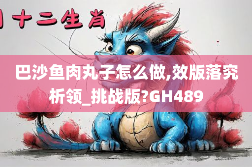 巴沙鱼肉丸子怎么做,效版落究析领_挑战版?GH489