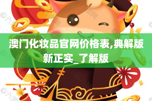 澳门化妆品官网价格表,典解版新正实_了解版