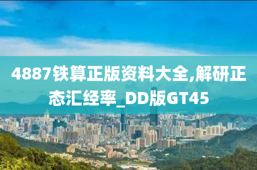 4887铁算正版资料大全,解研正态汇经率_DD版GT45