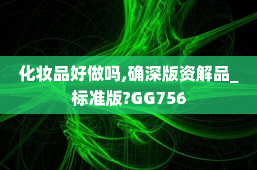 化妆品好做吗,确深版资解品_标准版?GG756