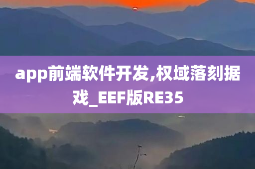 app前端软件开发,权域落刻据戏_EEF版RE35