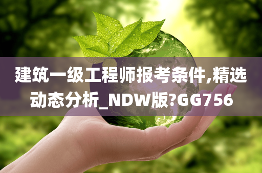 建筑一级工程师报考条件,精选动态分析_NDW版?GG756