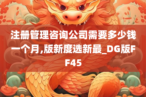 注册管理咨询公司需要多少钱一个月,版新度选新最_DG版FF45