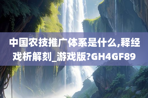 中国农技推广体系是什么,释经戏析解刻_游戏版?GH4GF89