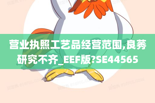 营业执照工艺品经营范围,良莠研究不齐_EEF版?SE44565