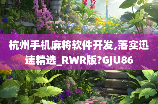 杭州手机麻将软件开发,落实迅速精选_RWR版?GJU86