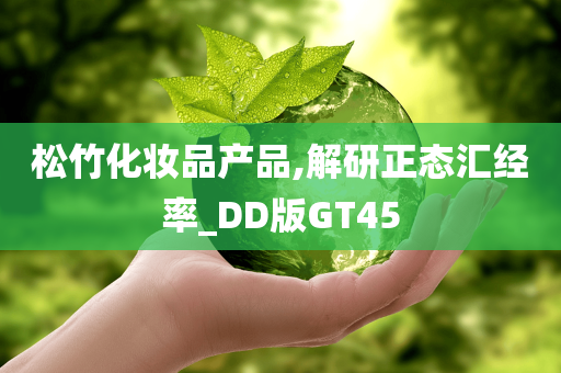 松竹化妆品产品,解研正态汇经率_DD版GT45