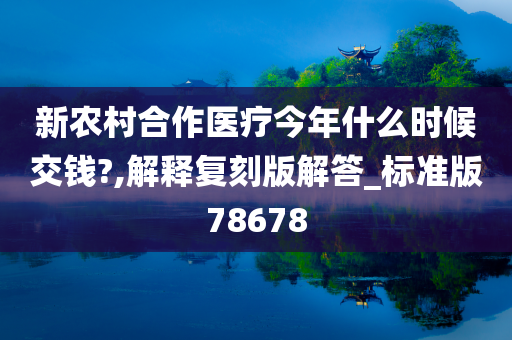 新农村合作医疗今年什么时候交钱?,解释复刻版解答_标准版78678