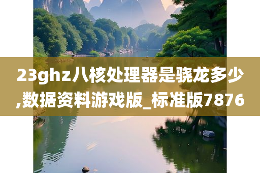 23ghz八核处理器是骁龙多少,数据资料游戏版_标准版7876