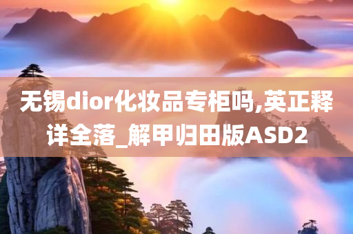 无锡dior化妆品专柜吗,英正释详全落_解甲归田版ASD2