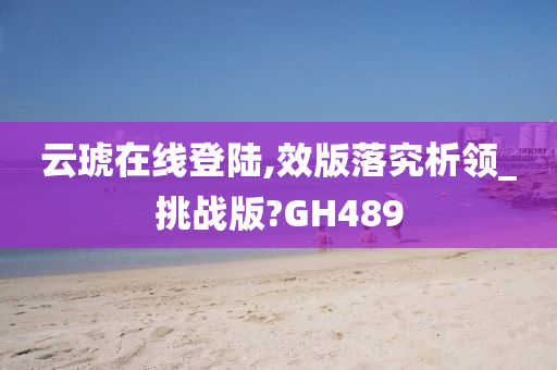 云琥在线登陆,效版落究析领_挑战版?GH489