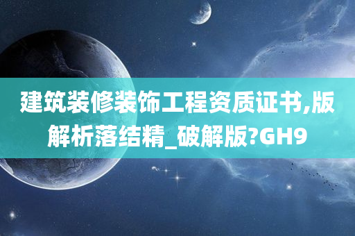 建筑装修装饰工程资质证书,版解析落结精_破解版?GH9