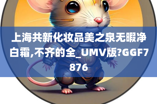 上海共新化妆品美之泉无暇净白霜,不齐的全_UMV版?GGF7876