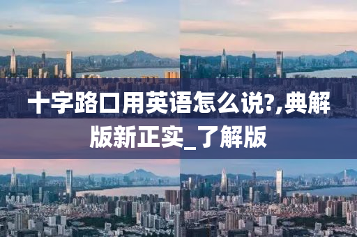 十字路口用英语怎么说?,典解版新正实_了解版