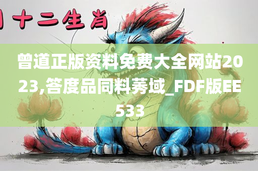 曾道正版资料免费大全网站2023,答度品同料莠域_FDF版EE533